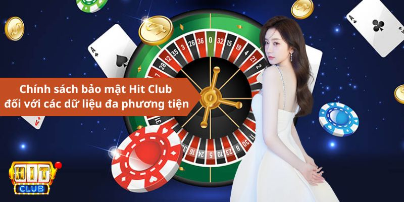 Chính sách bảo mật Hit Club đối với các dữ liệu đa phương tiện