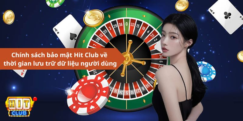 Chính sách bảo mật Hit Club đối với thời gian lưu trữ dữ liệu người dùng