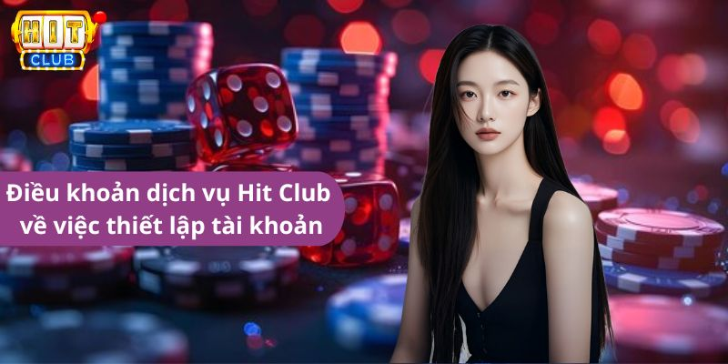 Điều khoản dịch vụ Hit Club về việc thiết lập tài khoản